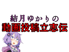 結月ゆかりの動画投稿立志伝