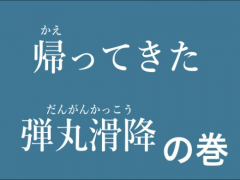 帰ってきた弾丸滑降の巻