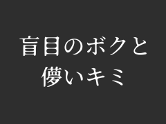 盲目のボクと儚いキミ
